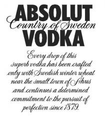 ABSOLUT Country of Sweden VODKA Every drop of this superb vodka has been crafted only with Swedish winter wheat near the small town of Åhus and continues a determined commitment to the pursuit of perfection since 1879.