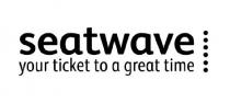 SEATWAVE YOUR TICKET TO A GREAT TIME