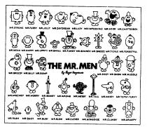 THE MR.MEN MR.STRONG MR.FUSSY MR.JELLY MR.DAYDREAM MR.LAZY MR.IMPOSSIBLE MR.CHATTERBOX MR.MEAN MR.HAPPY MR.UPPITY MR.SMALL MR.FUNNY MR.BOUNCE MR.SNEEZE MR.TICKLE MR.FORGETFUL MR.GREEDY MR.SILLY MR.BUMP MR.DIZZY MR.SNOW MR.MUDDLE MR.MISCHIEF MR.WORRY MR.ME