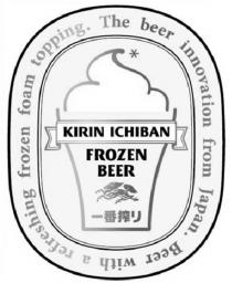 KIRIN ICHIBAN FROZEN BEER The beer innovation from Japan. Beer with a refreshing frozen foam topping.