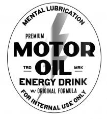 MENTAL LUBRICATION PREMIUM MOTOR OIL TRD MRK ENERGY DRINK W/ORIGINAL FORMULA FOR INTERNAL USE ONLY