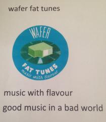 WAFER FAT TUNES MUSIC WITH FLAVOUR GOOD MUSIC IN A BAD WORLD