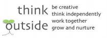 think outside be creative think independently work together grow and nurture