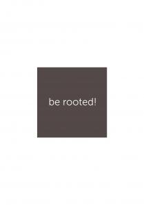 be rooted!