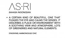 ASRI BAHASA INDONESIAN A CERTAIN KIND OF BEAUTIFUL, ONE THAT PLEASES THE EYE AND CALMS THE SENSES. IT DESCRIBES A PLACE OR ENVIRONMENT WITH A SOOTHING VIEW AND ATMOSPHERE, LOTS OF GREENERIES AND NATURAL ELEMENTS. SYNONYMS; HARMONIOUSLY CHIC