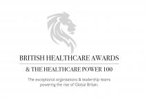 BRITISH HEALTHCARE AWARDS & THE HEALTHCARE POWER 100 The exceptional organisations & leadership teams powering the rise of Global Britain.