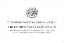 THE BRITISH INNOVATION & DESIGN AWARDS & THE BRITISH INNOVATION & DESIGN POWER 100 The exceptional organisations & leadership teams powering the rise of Great British innovation and design excellence.