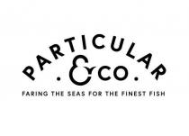 PARTICULAR & CO FARING THE SEAS FOR THE FINEST FISH