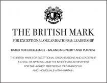 THE BRITISH MARK FOR EXCEPTIONAL ORGANISATIONS & LEADERSHIP RATED FOR EXCELLENCE - BALANCING PROFIT AND PURPOSE THE BRITISH MARK FOR EXCEPTIONAL ORGANISATIONS AND LEADERSHIP IS A SEAL OF APPROVAL AND THE BENCHMARK ACHIEVEMENT FOR THE HIGHEST PERFORMING OR