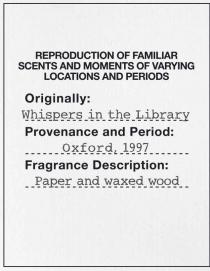 REPRODUCTION OF FAMILIAR SCENTS AND MOMENTS OF VARYING LOCATIONS AND PERIODS ORIGINALLY: WHISPERS IN THE LIBRARY PROVENANCE AND PERIOD: OXFORD, 1997. FRAGRANCE DESCRIPTION: __PAPER AND WAXED WOOD