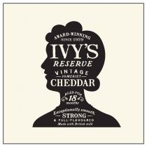 AWARD-WINNING SINCE 1929 IVY'S RESERVE VINTAGE SOMERSET- CHEDDAR AGED FOR MONTHS EXCEPTIONALLY SMOOTH, STRONG & FULL-FLAVOURED MADE WITH BRITISH MILK