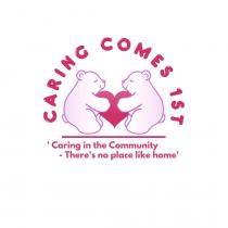 Caring Comes 1st caring in the community there's no place like home