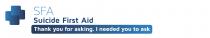 SFA SUICIDE FIRST AID THANK YOU FOR ASKING. I NEEDED YOU TO ASK