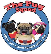 THE PUG SQUAD WE'VE GOT A BONE TO PICK WITH YOU