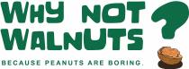 Why Not Walnuts? BECAUSE PEANUTS ARE BORING.