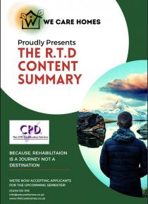 WE CARE HOMES Proudly Presents THE R.T.D CONTENT SUMMARY SPD The CPD Certification Service BECAUSE, REHABILITATION IS A JOURNEY NOT A DESTINATION WE'RE NOW ACCEPTING APPLICANTS FOR THE UPCOMMING SEMESTER! (0)2081501195 info@wecarehomes.co.uk www.WeCareHom