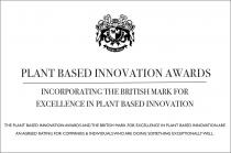 PLANT BASED INNOVATION AWARDS INCORPORATING THE BRITISH MARK FOR EXCELLENCE IN PLANT BASED INNOVATION THE PLANT BASED INNOVATION AWARDS AND THE BRITISH MARK FOR EXCELLENCE IN PLANT BASED INNOVATION ARE AN AGREED RATING FOR COMPANIES & INDIVIDUALS WHO