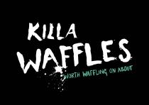 KILLA WAFFLES WORTH WAFFLING ON ABOUT