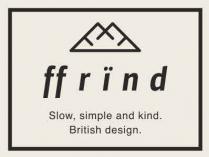 FF RIND SLOW, SIMPLE AND KIND. BRITISH DESIGN.