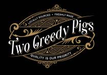 LOCALLY SOURCED + FRESHLY MADE TWO GREEDY PIGS QUALITY IS OUR PRIORITY