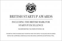 BRITISH STARTUP AWARDS. INCLUDING THE BRITISH MARK FOR STARTUP EXCELLENCE. INCORPORATING THE STARTUP POWER 100. THE BRITISH STARTUP AWARDS AND THE BRITISH MARK FOR STARTUP EXCELLENCE ARE AN AGREED RATING FOR COMPANIES & INDIVIDUALS WHO ARE DOING SOMETHIN