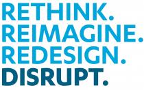 RETHINK. REIMAGINE. REDESIGN. DISRUPT.