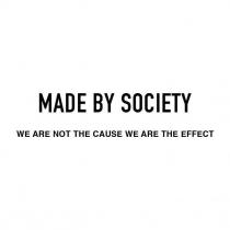 MADE BY SOCIETY WE ARE NOT THE CAUSE WE ARE THE EFFECT