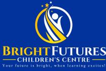 BRIGHT FUTURES CHILDREN'S CENTRE YOUR FUTURE IS BRIGHT, WHEN LEARNING EXCITES!