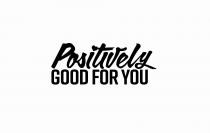 POSITIVELY GOOD FOR YOU