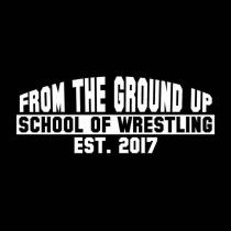 FROM THE GROUND UP SCHOOL OF WRESTLING EST. 2017