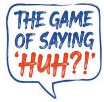 THE GAME OF SAYING 'HUH?!'