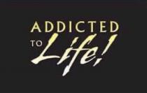 ADDICTED TO Life!