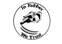 IN RUBBER WE TRUST.