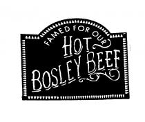 FAMED FOR OUR HOT BOSLEY BEEF