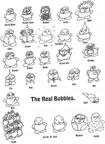 The Real Bubbles. Uncle Blow Aunty Flow Bubbly Little Buff Eddi Clown Pop Smelley Fizzy Dream Sticky Bubb Grand Wiz Double Car Heli Space Sub Bio Rap Half Suds Scrub & Dub Bouncy Fluffy