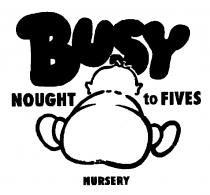 BUSY NOUGHT to FIVES NURSERY