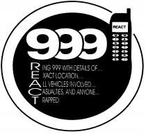 999 REACT MINUTES MATTER! RING 999 WITH DETAILS OF... EXACT LOCATION... ALL VEHICLES INVOLVED... CASUALTIES, AND ANYONE... TRAPPED