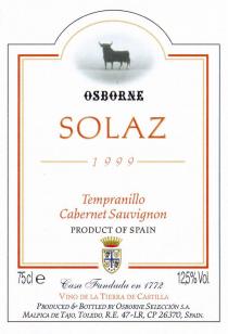 OSBORNE SOLAZ 1999 Tempranillo Cabernet Sauvignon PRODUCT OF SPAIN 75cl Casa Fundada en 1772 12,5% Vol. VINO DE LA TIERRA DE CASTILLA PRODUCED & BOTTLED BY OSBORNE SELECCIÓN S.A. MALPICA DE TAJO, TOLEDO, R.E. 47-LR, CP 26370, SPAIN.