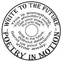 WRITE TO THE FUTURE ..POETRY IN MOTION.. This is something You shouldn't miss, Get your poetry, Put onto disk. Write to the future, Without delay. Send us your poems, Write away.