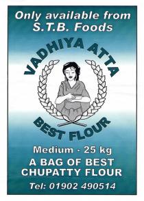 Only available from S.T.B. Foods VADHIYA ATTA BEST FLOUR Medium - 25 kg A BAG OF BEST CHUPATTY FLOUR Tel: 01902 490514