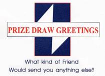 PRIZE DRAW GREETINGS What kind of Friend Would send you anything else?