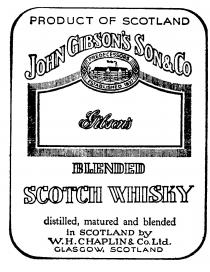 PRODUCT OF SCOTLAND JOHN GIBSON'S SON & CO PREDECESSORS ESTABLISHED 1837 BLENDED SCOTCH WHISKY DISTILLED MATURED AND BLENDED IN SCOTLAND BY W.H. CHAPLIN & CO. LTD GLASGOW SCOTLAND.