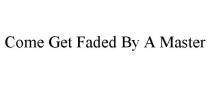 COME GET FADED BY A MASTER