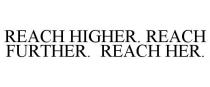 REACH HIGHER. REACH FURTHER. REACH HER.