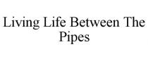 LIVING LIFE BETWEEN THE PIPES