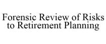 FORENSIC REVIEW OF RISKS TO RETIREMENT PLANNING