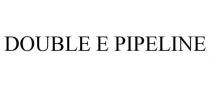 DOUBLE E PIPELINE