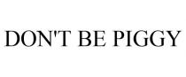 DON'T BE PIGGY