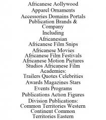 AFRICANESE AOLLYWOOD APPAREL ORNAMENTS ACCESSORIES DOMAINS PORTALS PUBLICATION BRANDS & COMPANY INCLUDING AFRICANESIAN AFRICANESE FILM SNIPS AFRICANESE MOVIES AFRICANESE FILM FESTIVALS AFRICANESE MOTION PICTURES STUDIOS AFRICANESE FILM ACADEMIES: TRAILERS QUOTES CELEBRITIES AWARDS MAGAZINES STARS EVENTS PROGRAMS PUBLICATIONS ACTION FIGURES DIVISION PUBLICATIONS: COMMON TERRITORIES WESTERN CONTINENT COMMON TERRITORIES EASTERN