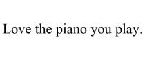 LOVE THE PIANO YOU PLAY.